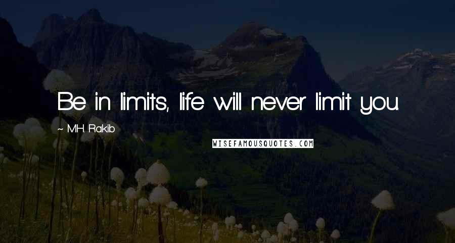 M.H. Rakib Quotes: Be in limits, life will never limit you.