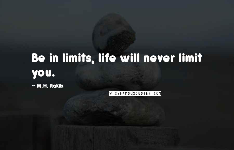 M.H. Rakib Quotes: Be in limits, life will never limit you.