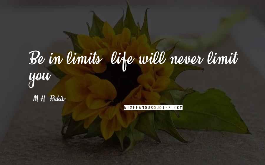 M.H. Rakib Quotes: Be in limits, life will never limit you.