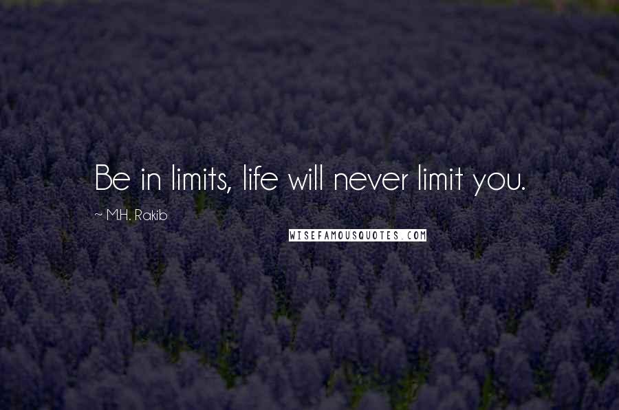 M.H. Rakib Quotes: Be in limits, life will never limit you.