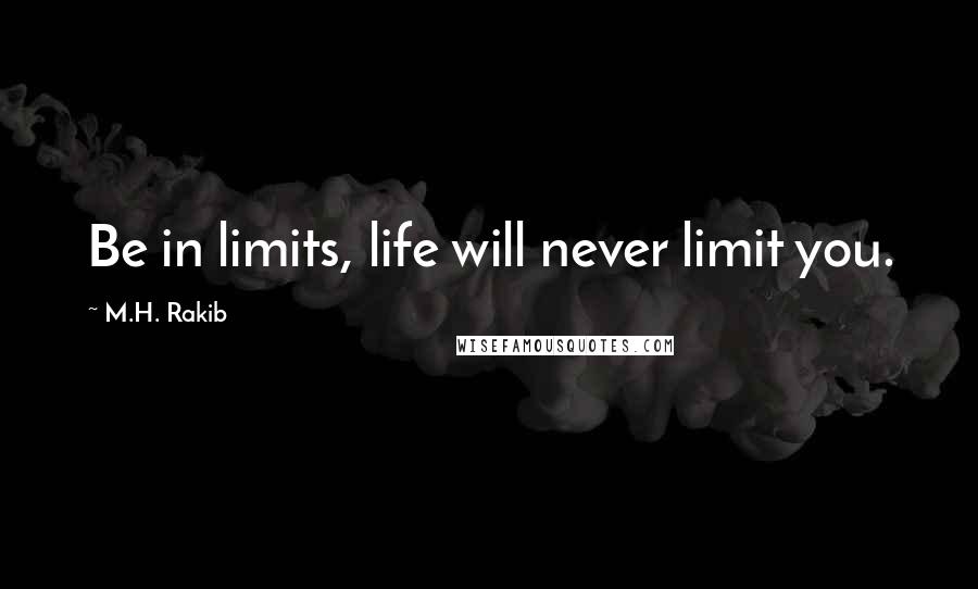 M.H. Rakib Quotes: Be in limits, life will never limit you.