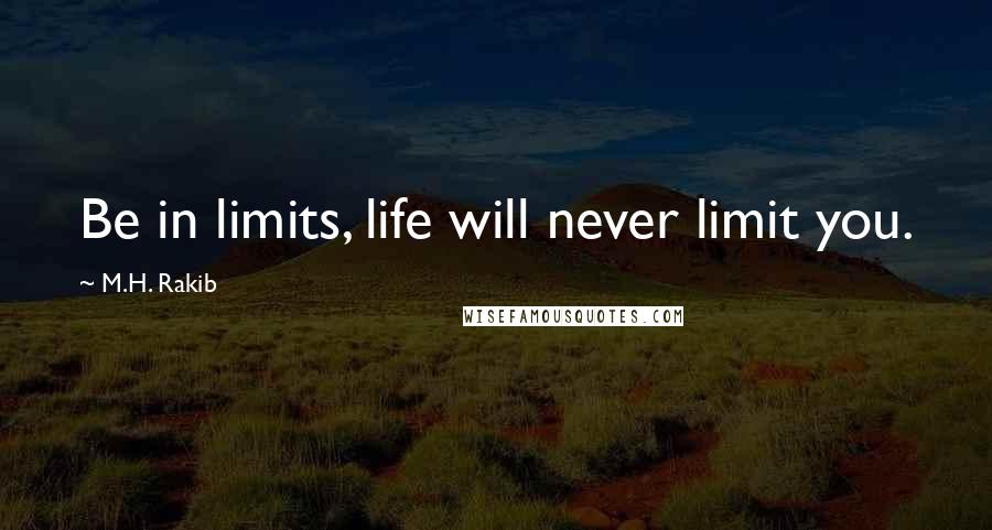 M.H. Rakib Quotes: Be in limits, life will never limit you.