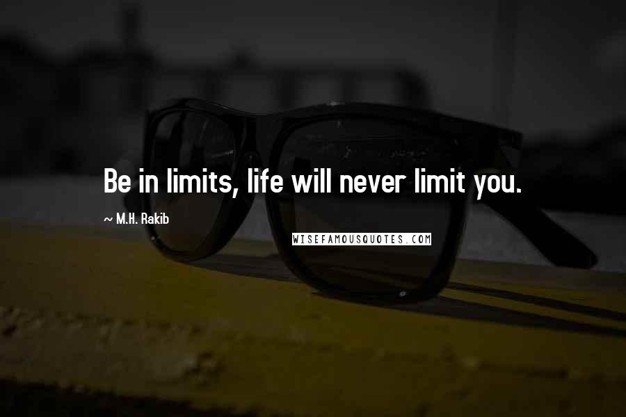 M.H. Rakib Quotes: Be in limits, life will never limit you.