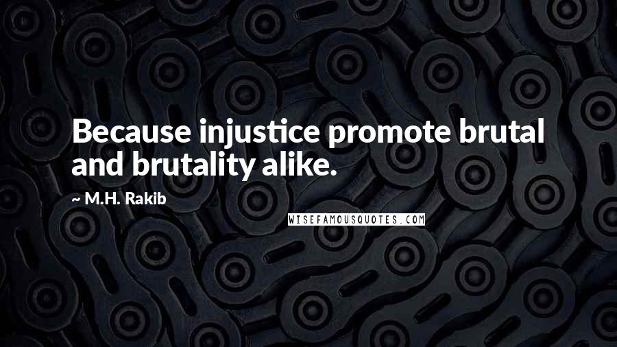 M.H. Rakib Quotes: Because injustice promote brutal and brutality alike.