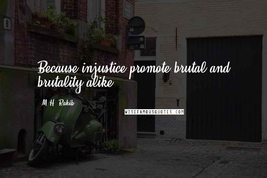 M.H. Rakib Quotes: Because injustice promote brutal and brutality alike.