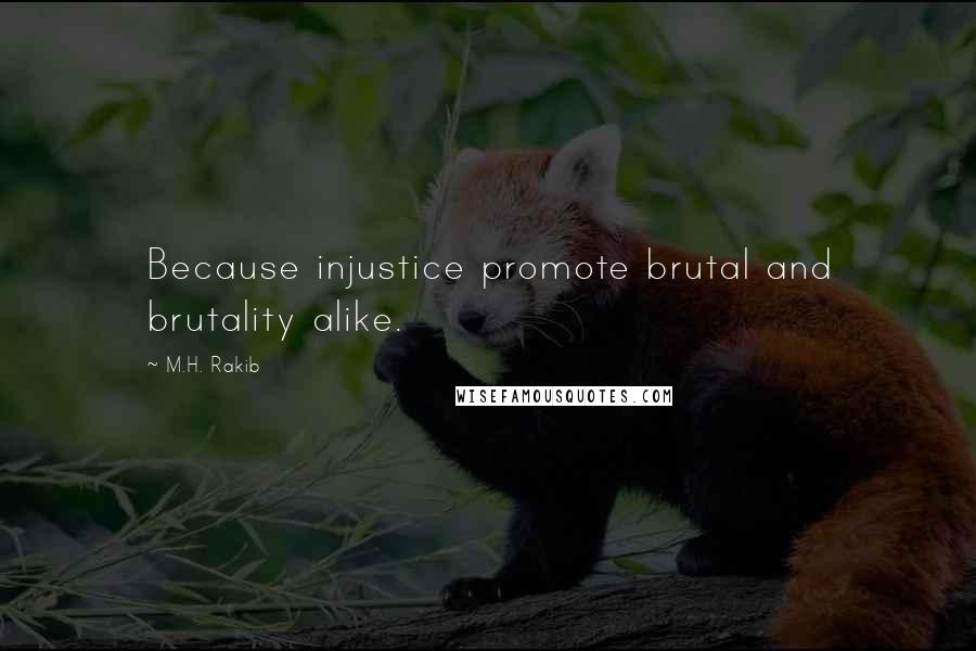 M.H. Rakib Quotes: Because injustice promote brutal and brutality alike.