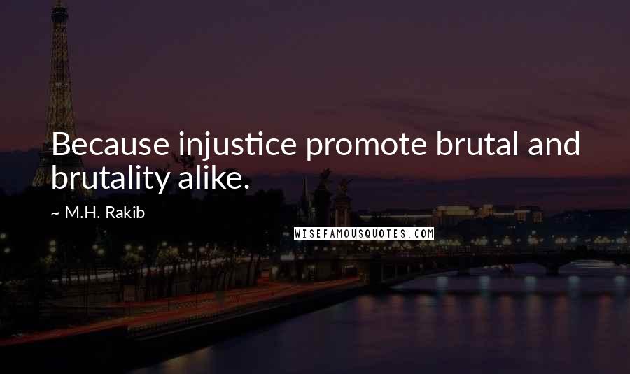 M.H. Rakib Quotes: Because injustice promote brutal and brutality alike.