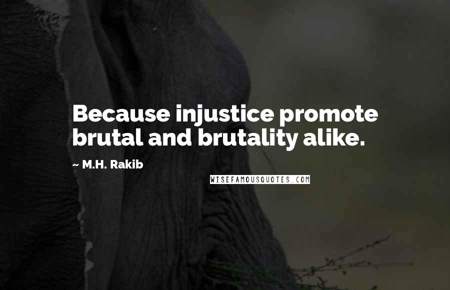M.H. Rakib Quotes: Because injustice promote brutal and brutality alike.
