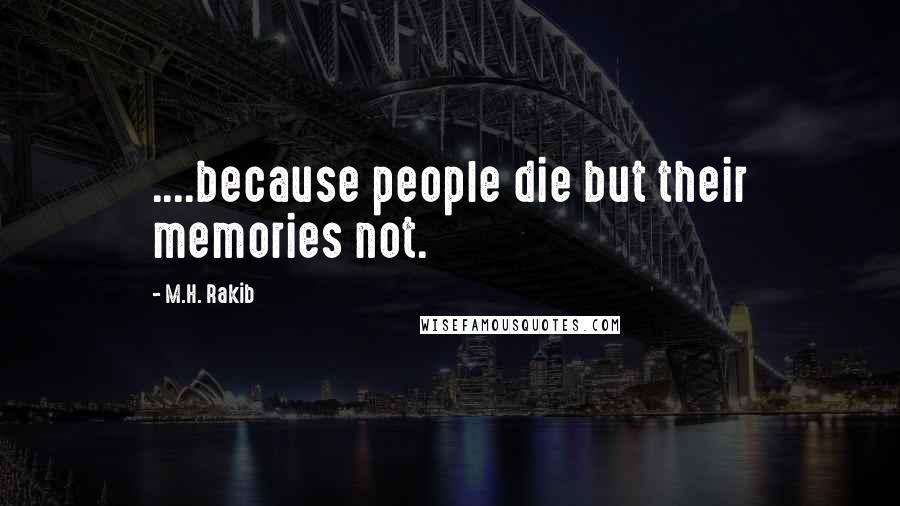 M.H. Rakib Quotes: ....because people die but their memories not.