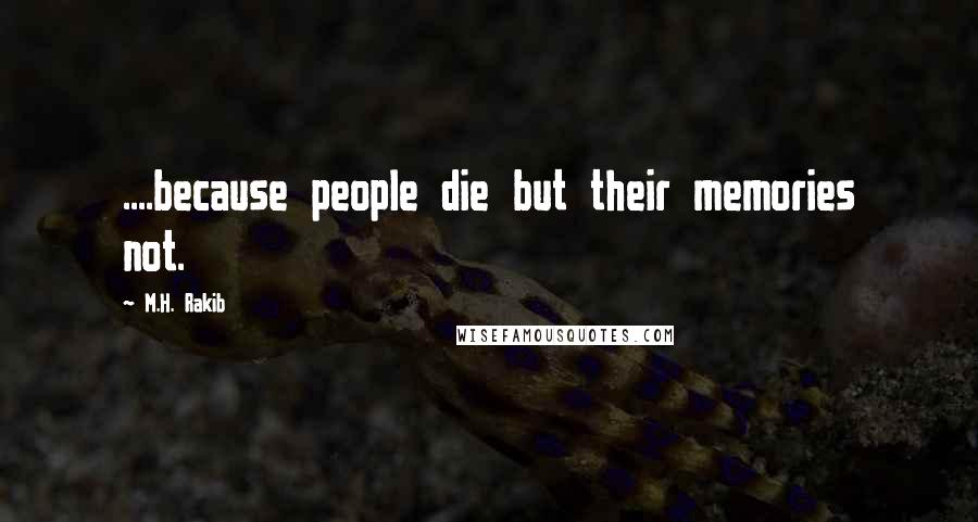 M.H. Rakib Quotes: ....because people die but their memories not.