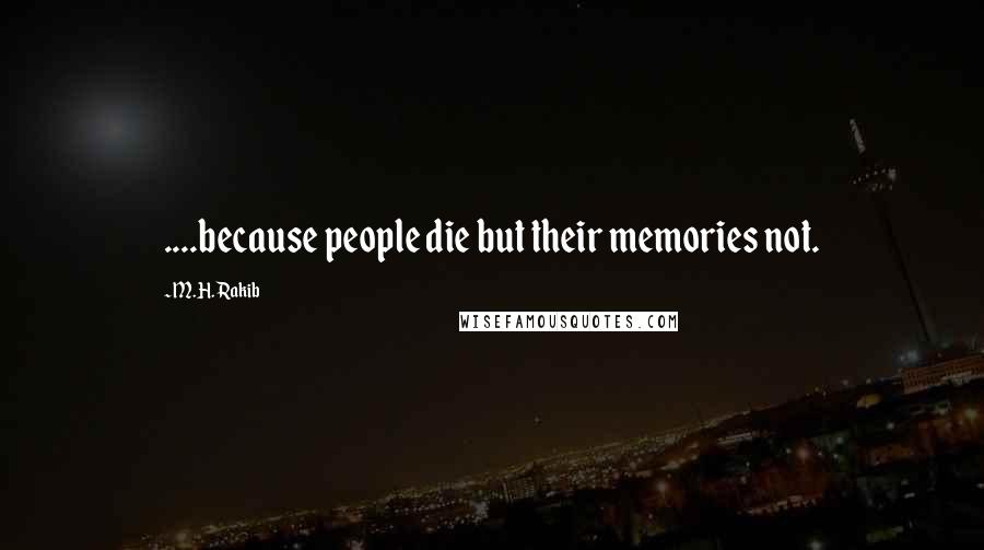 M.H. Rakib Quotes: ....because people die but their memories not.