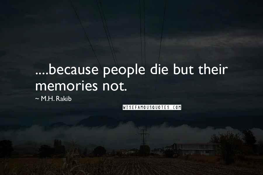 M.H. Rakib Quotes: ....because people die but their memories not.