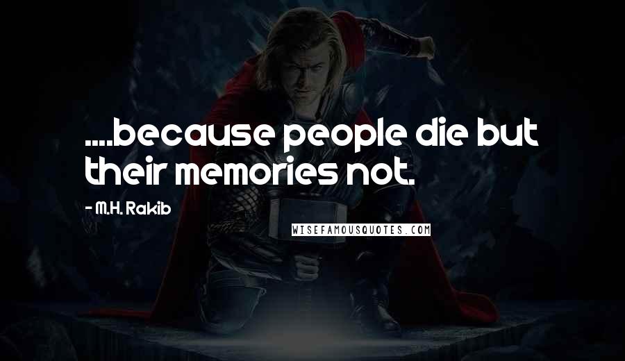 M.H. Rakib Quotes: ....because people die but their memories not.