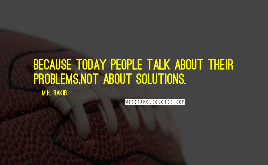 M.H. Rakib Quotes: Because today people talk about their problems,not about solutions.