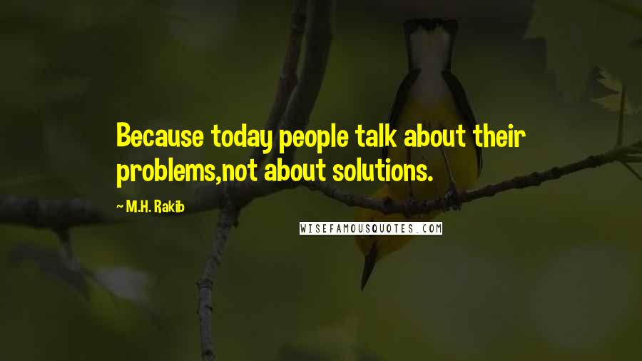 M.H. Rakib Quotes: Because today people talk about their problems,not about solutions.