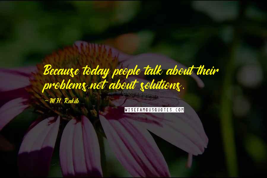 M.H. Rakib Quotes: Because today people talk about their problems,not about solutions.