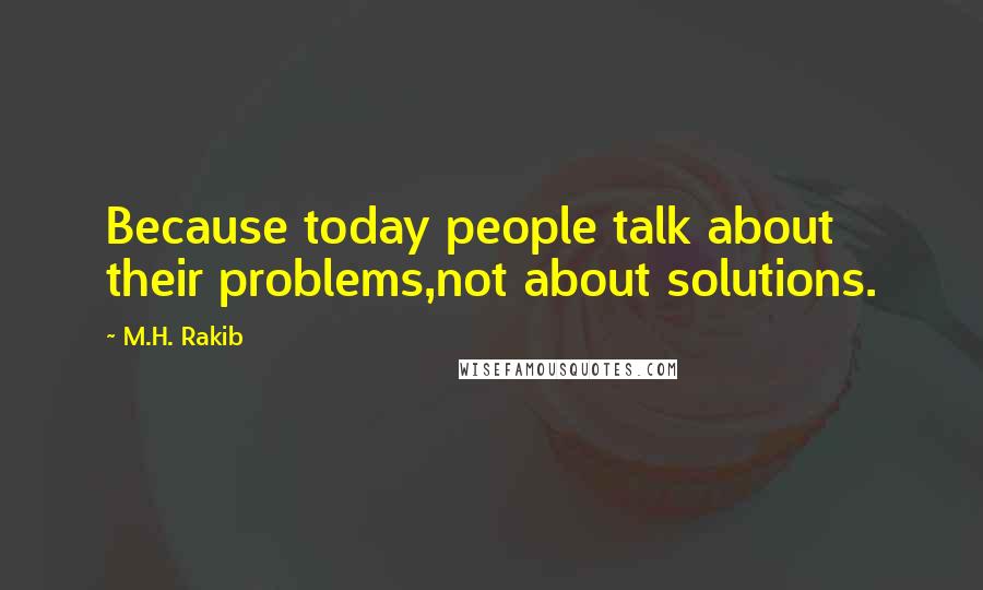M.H. Rakib Quotes: Because today people talk about their problems,not about solutions.