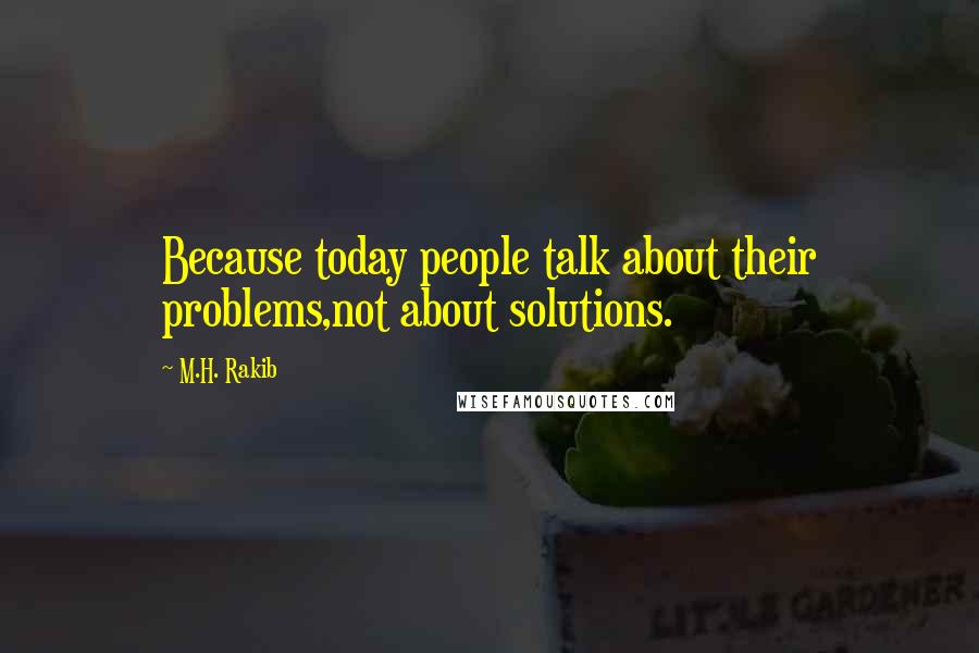 M.H. Rakib Quotes: Because today people talk about their problems,not about solutions.