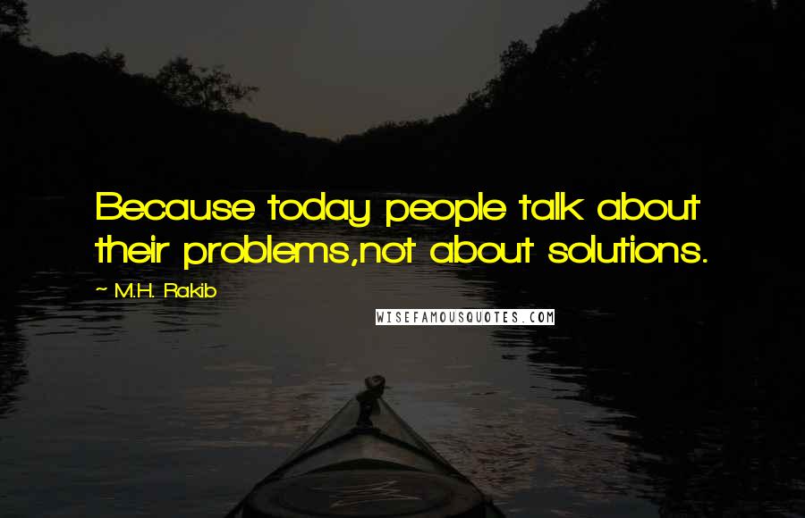 M.H. Rakib Quotes: Because today people talk about their problems,not about solutions.