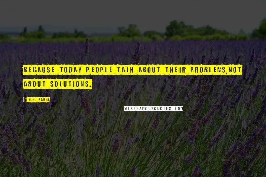M.H. Rakib Quotes: Because today people talk about their problems,not about solutions.