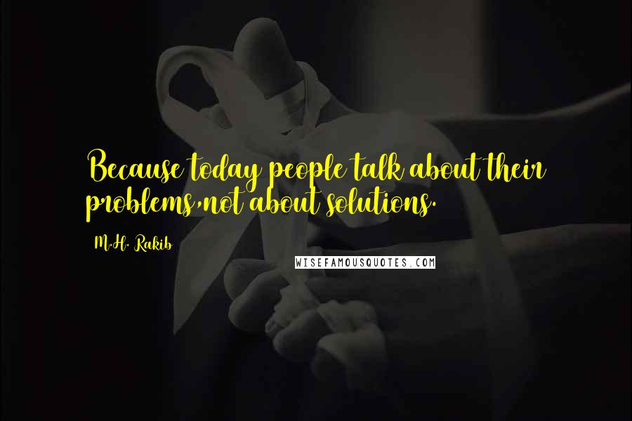 M.H. Rakib Quotes: Because today people talk about their problems,not about solutions.