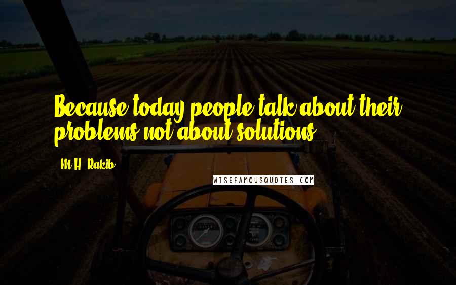 M.H. Rakib Quotes: Because today people talk about their problems,not about solutions.