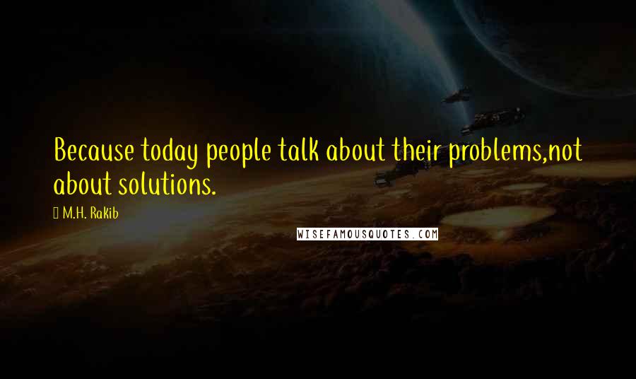 M.H. Rakib Quotes: Because today people talk about their problems,not about solutions.