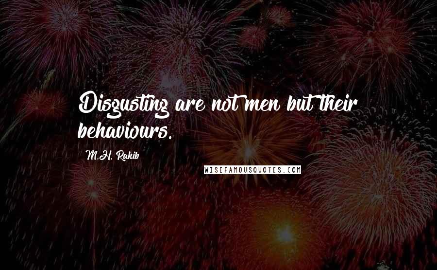 M.H. Rakib Quotes: Disgusting are not men but their behaviours.