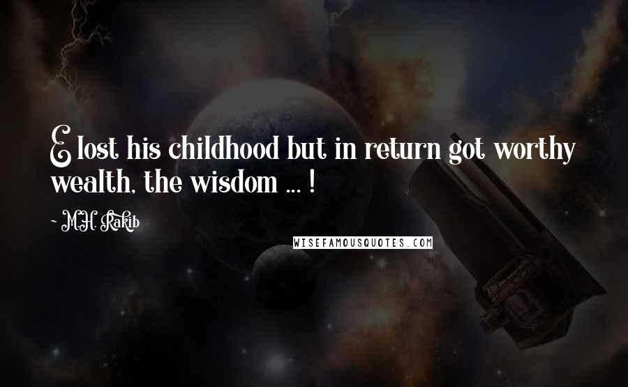 M.H. Rakib Quotes: E lost his childhood but in return got worthy wealth, the wisdom ... !