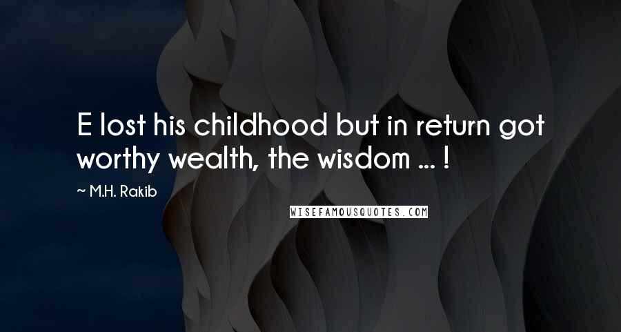 M.H. Rakib Quotes: E lost his childhood but in return got worthy wealth, the wisdom ... !