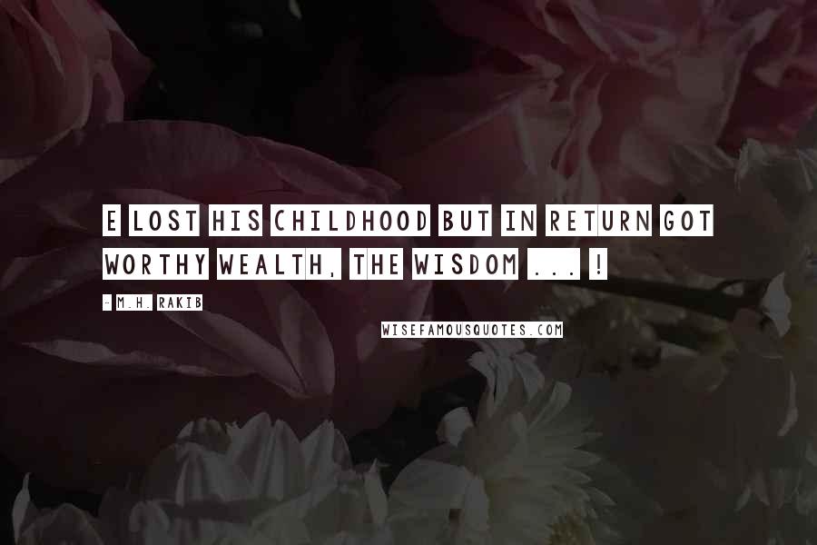 M.H. Rakib Quotes: E lost his childhood but in return got worthy wealth, the wisdom ... !