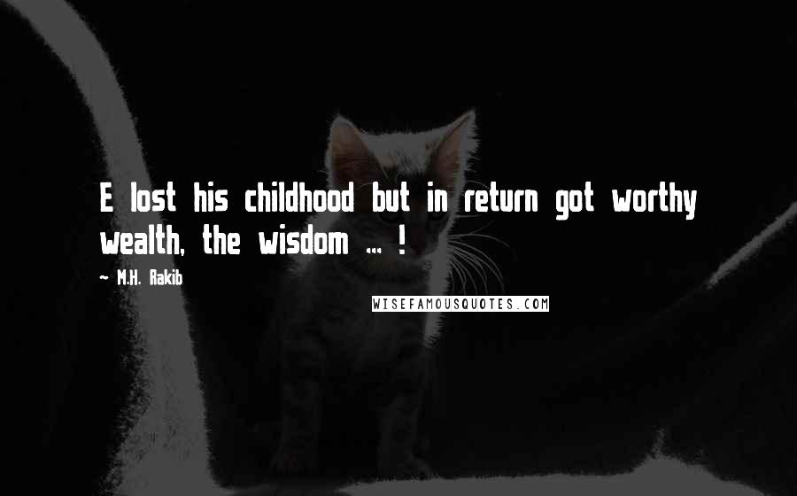 M.H. Rakib Quotes: E lost his childhood but in return got worthy wealth, the wisdom ... !