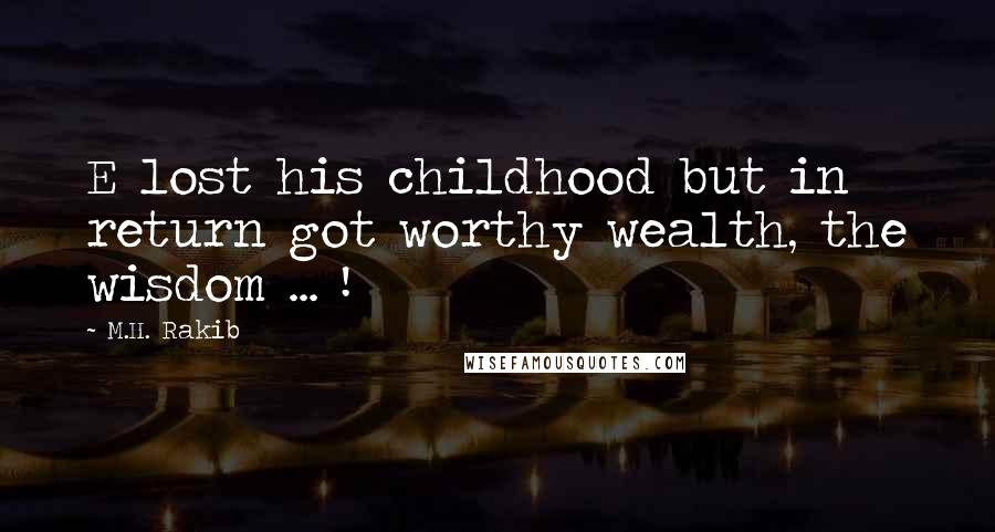 M.H. Rakib Quotes: E lost his childhood but in return got worthy wealth, the wisdom ... !