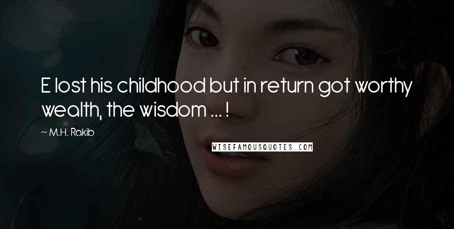 M.H. Rakib Quotes: E lost his childhood but in return got worthy wealth, the wisdom ... !
