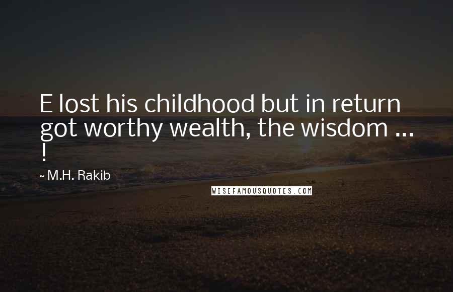 M.H. Rakib Quotes: E lost his childhood but in return got worthy wealth, the wisdom ... !