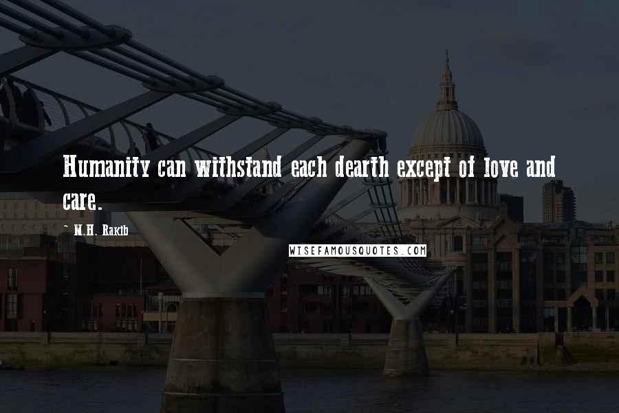 M.H. Rakib Quotes: Humanity can withstand each dearth except of love and care.