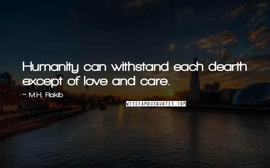 M.H. Rakib Quotes: Humanity can withstand each dearth except of love and care.