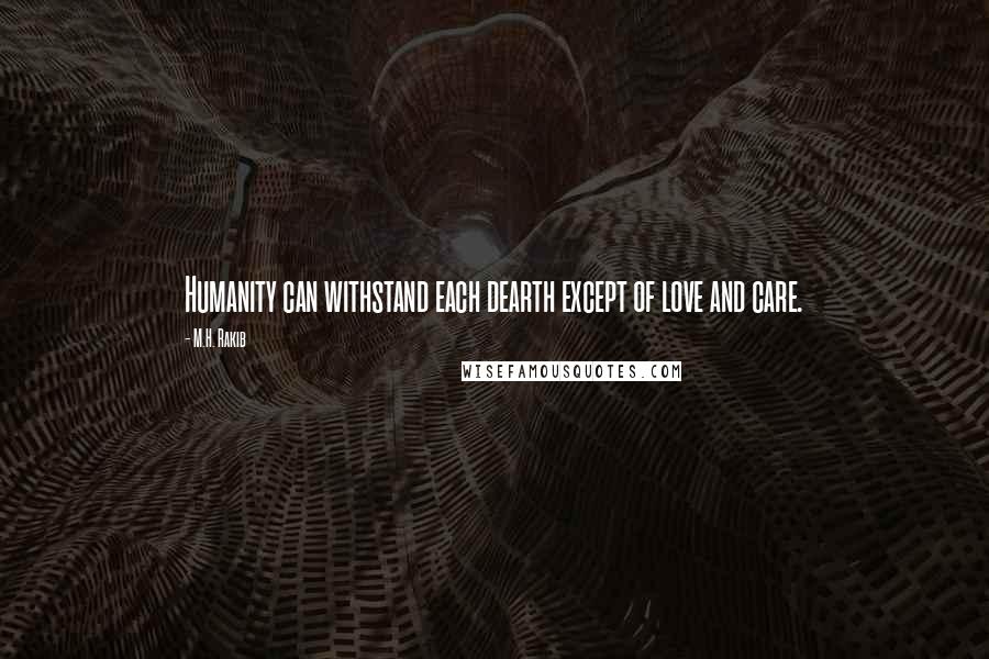 M.H. Rakib Quotes: Humanity can withstand each dearth except of love and care.