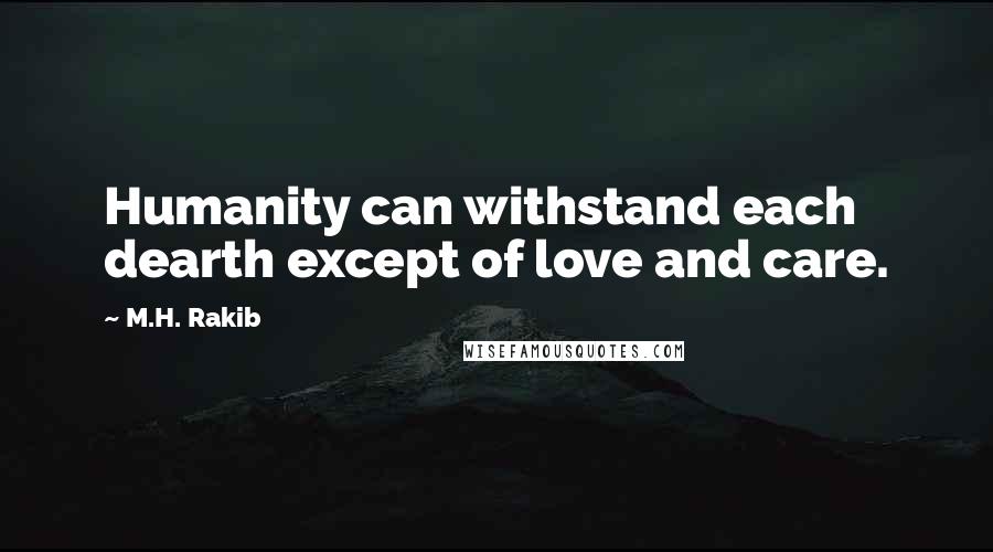 M.H. Rakib Quotes: Humanity can withstand each dearth except of love and care.