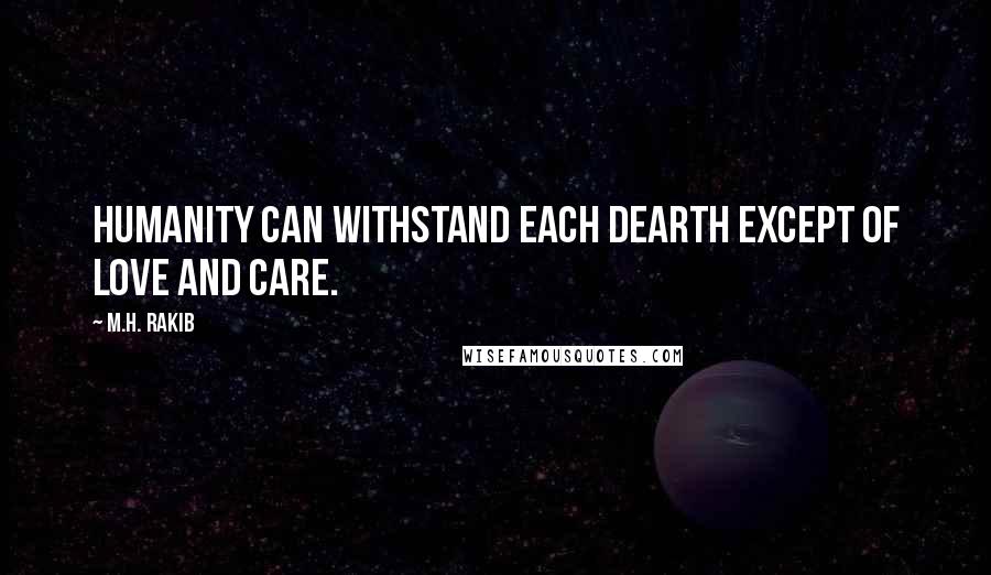 M.H. Rakib Quotes: Humanity can withstand each dearth except of love and care.