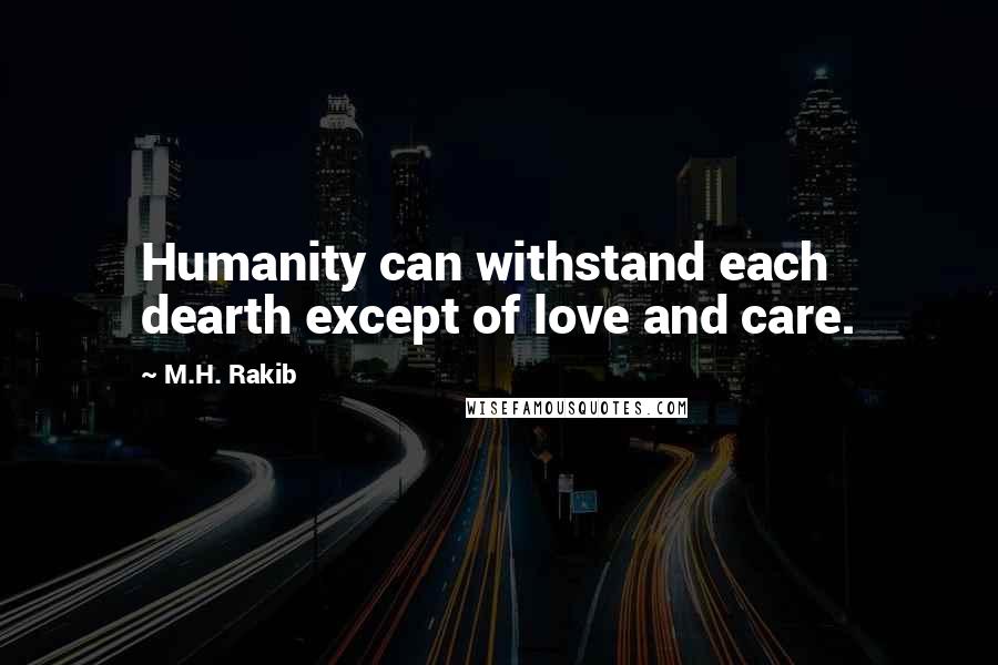 M.H. Rakib Quotes: Humanity can withstand each dearth except of love and care.