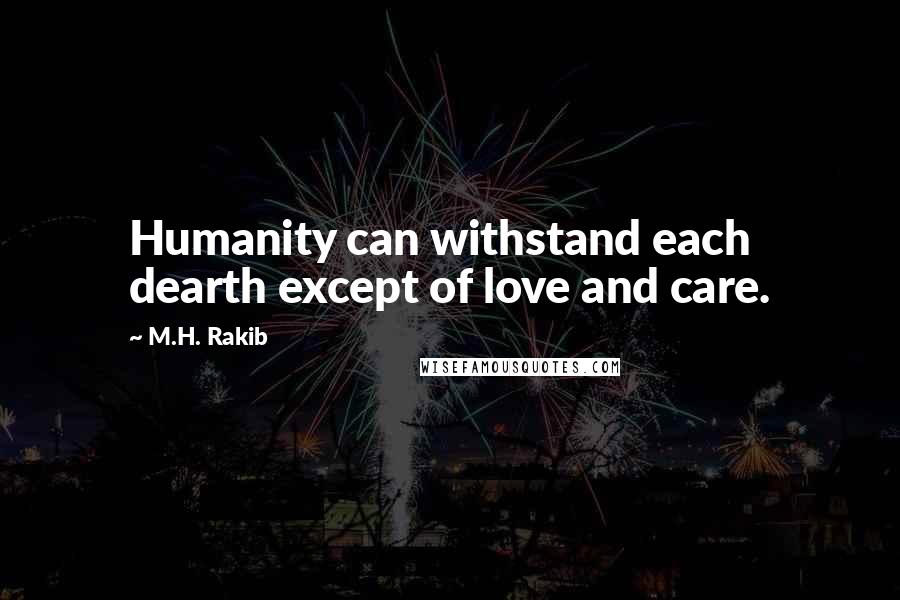 M.H. Rakib Quotes: Humanity can withstand each dearth except of love and care.