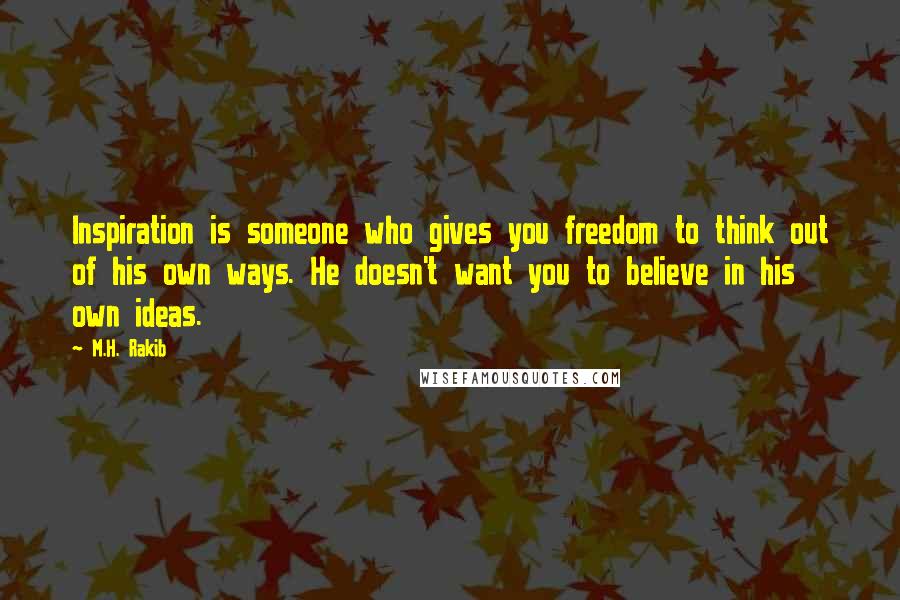 M.H. Rakib Quotes: Inspiration is someone who gives you freedom to think out of his own ways. He doesn't want you to believe in his own ideas.