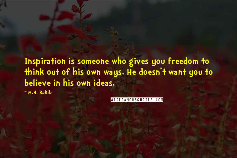 M.H. Rakib Quotes: Inspiration is someone who gives you freedom to think out of his own ways. He doesn't want you to believe in his own ideas.