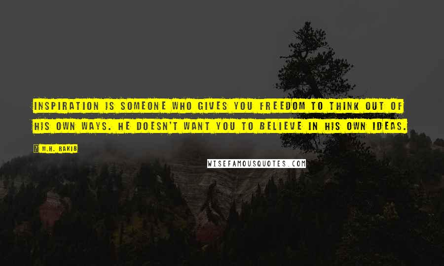 M.H. Rakib Quotes: Inspiration is someone who gives you freedom to think out of his own ways. He doesn't want you to believe in his own ideas.