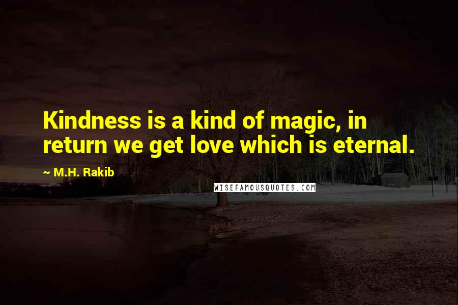 M.H. Rakib Quotes: Kindness is a kind of magic, in return we get love which is eternal.