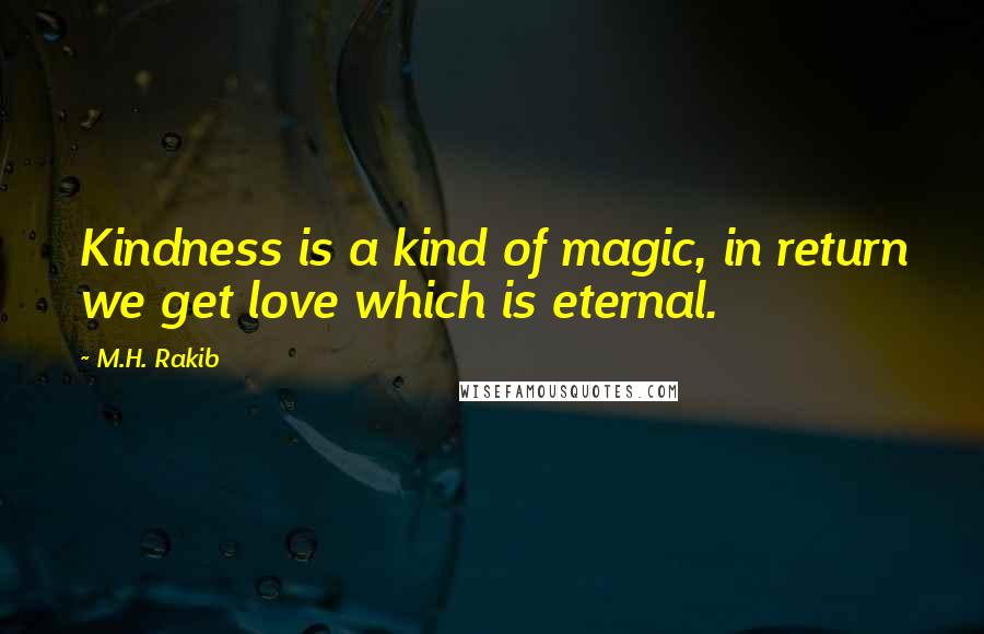 M.H. Rakib Quotes: Kindness is a kind of magic, in return we get love which is eternal.