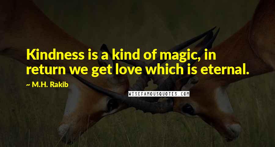 M.H. Rakib Quotes: Kindness is a kind of magic, in return we get love which is eternal.