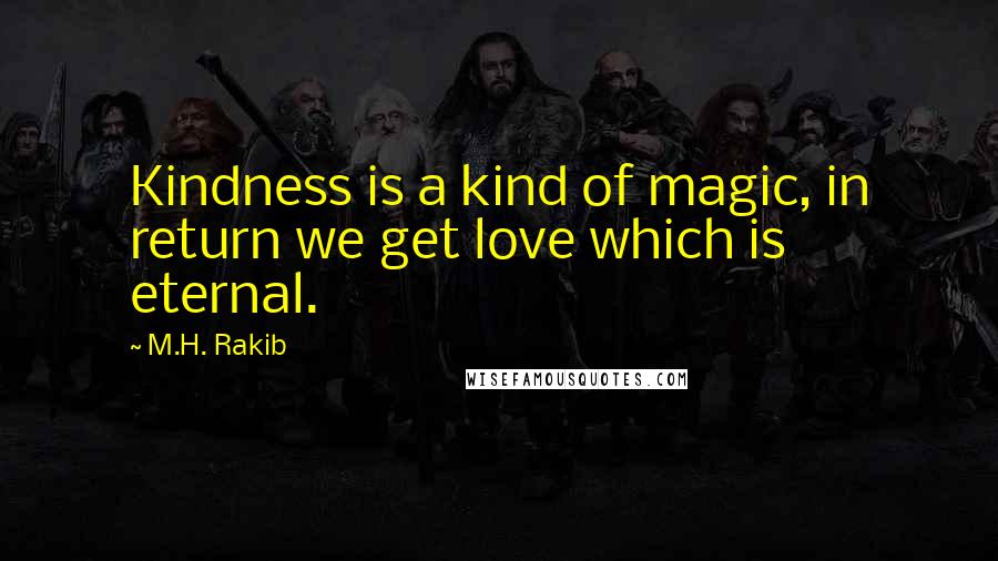 M.H. Rakib Quotes: Kindness is a kind of magic, in return we get love which is eternal.