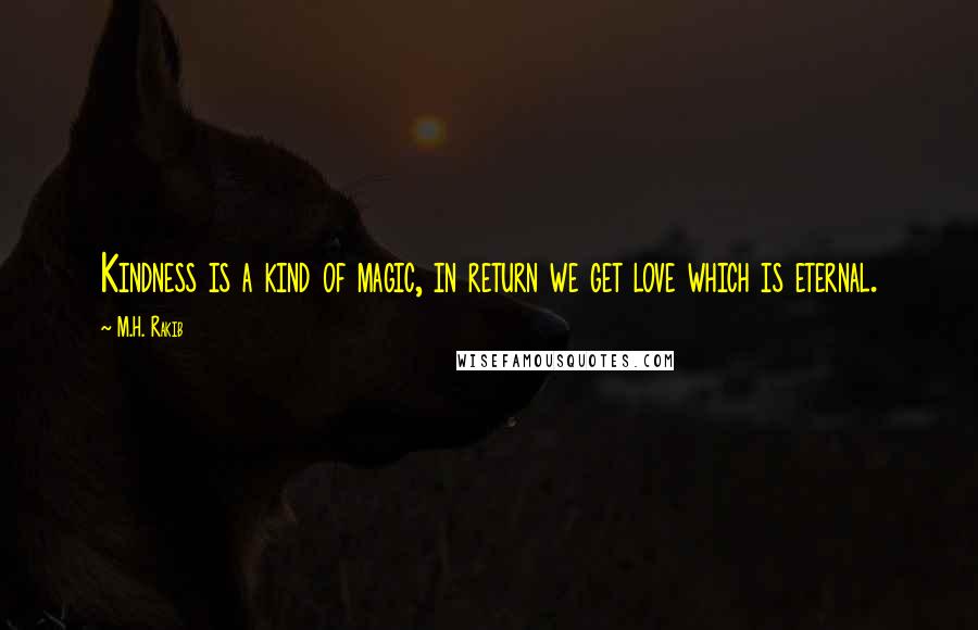 M.H. Rakib Quotes: Kindness is a kind of magic, in return we get love which is eternal.